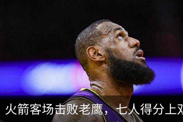 火箭客场击败老鹰，七人得分上双继续连胜