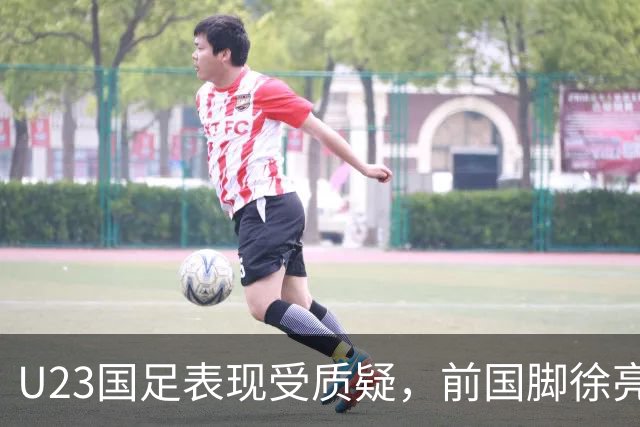 U23国足表现受质疑，前国脚徐亮点评现状